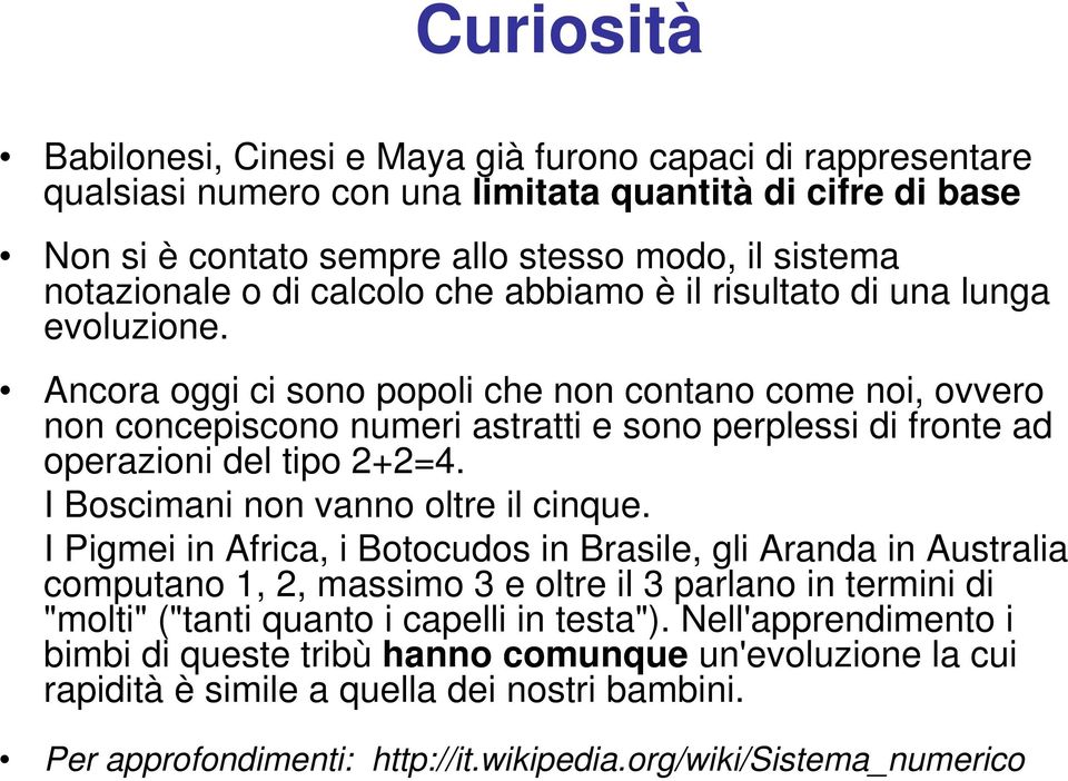 Ancora oggi ci sono popoli che non contano come noi, ovvero non concepiscono numeri astratti e sono perplessi di fronte ad operazioni del tipo 2+2=4. I Boscimani non vanno oltre il cinque.