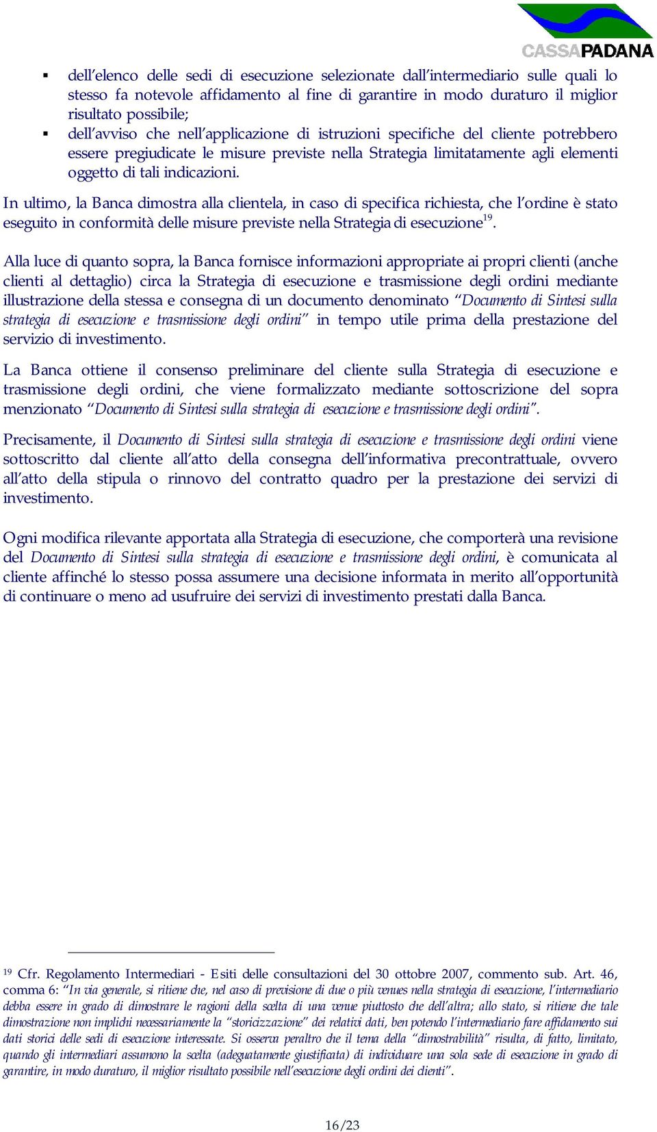 In ultimo, la Banca dimostra alla clientela, in caso di specifica richiesta, che l ordine è stato eseguito in conformità delle misure previste nella Strategia di esecuzione 19.