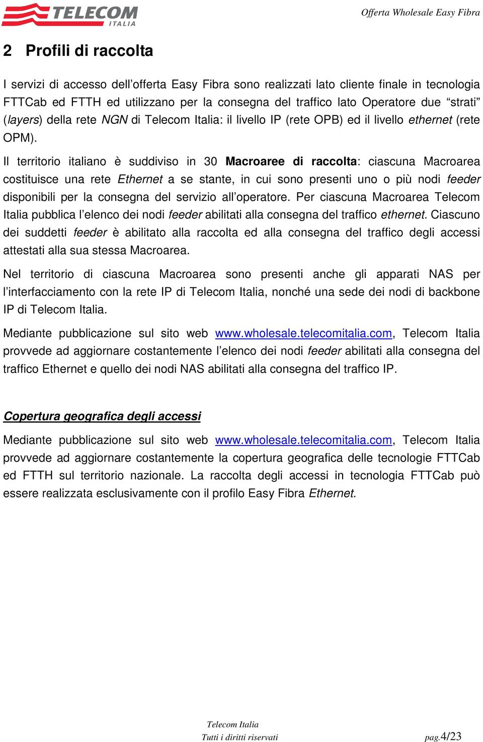 Il territorio italiano è suddiviso in 30 Macroaree di raccolta: ciascuna Macroarea costituisce una rete Ethernet a se stante, in cui sono presenti uno o più nodi feeder disponibili per la consegna