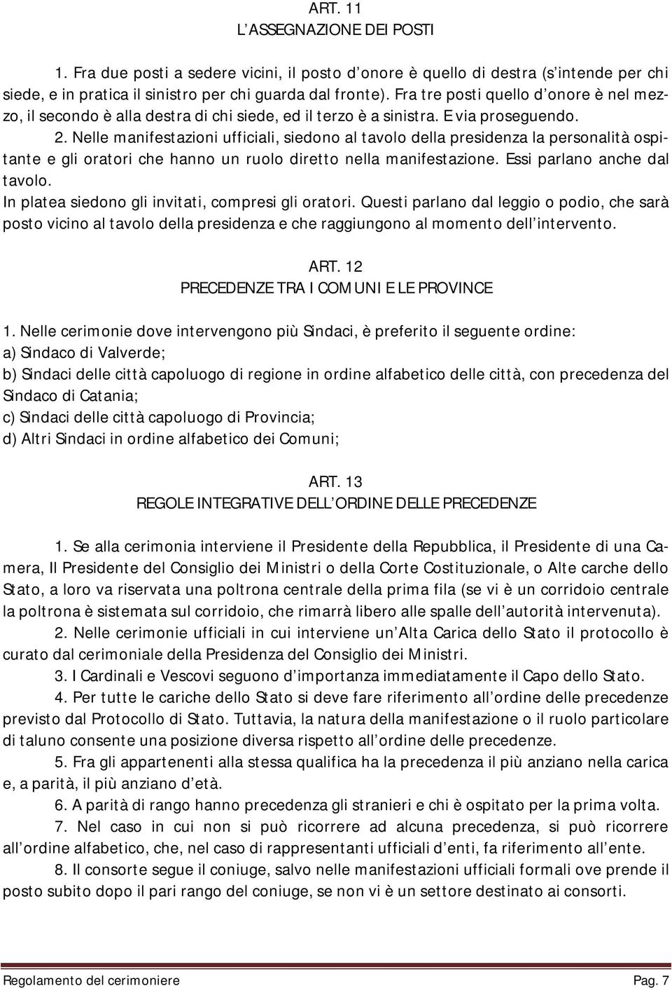 Nelle manifestazioni ufficiali, siedono al tavolo della presidenza la personalità ospitante e gli oratori che hanno un ruolo diretto nella manifestazione. Essi parlano anche dal tavolo.