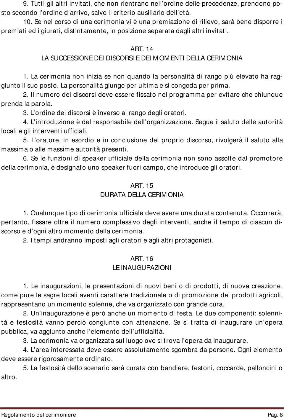 14 LA SUCCESSIONE DEI DISCORSI E DEI MOMENTI DELLA CERIMONIA 1. La cerimonia non inizia se non quando la personalità di rango più elevato ha raggiunto il suo posto.