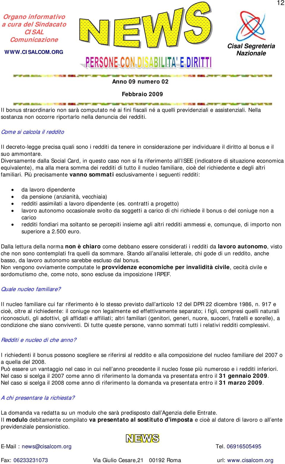 Diversamente dalla Social Card, in questo caso non si fa riferimento all ISEE (indicatore di situazione economica equivalente), ma alla mera somma dei redditi di tutto il nucleo familiare, cioè del