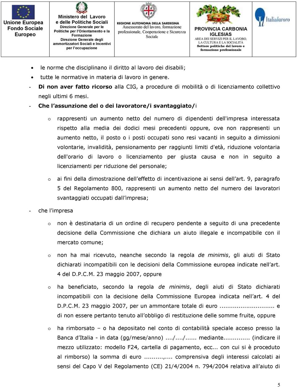 - Che l assunzione del o dei lavoratore/i svantaggiato/i o o rappresenti un aumento netto del numero di dipendenti dell'impresa interessata rispetto alla media dei dodici mesi precedenti oppure, ove