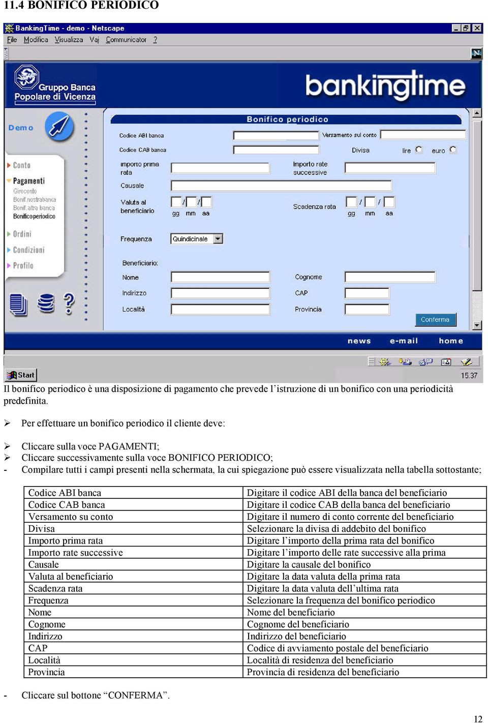 spiegazione può essere visualizzata nella tabella sottostante; Codice ABI banca Codice CAB banca Versamento su conto Divisa Importo prima rata Importo rate successive Causale Valuta al beneficiario