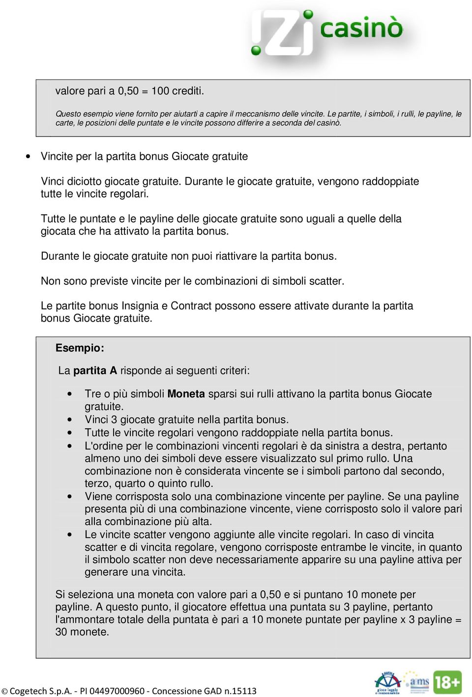 Vincite per la partita bonus Giocate gratuite Vinci diciotto giocate gratuite. Durante le giocate gratuite, vengono raddoppiate tutte le vincite regolari.