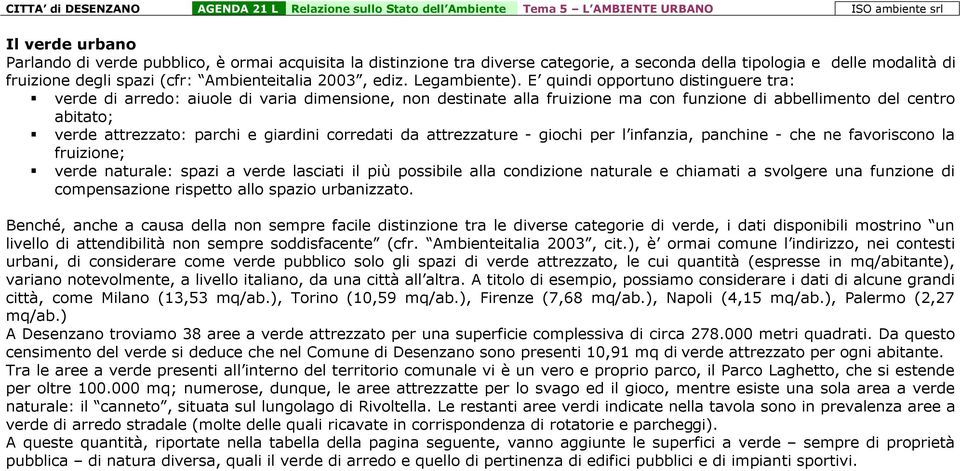 E quindi opportuno distinguere tra: verde di arredo: aiuole di varia dimensione, non destinate alla fruizione ma con funzione di abbellimento del centro abitato; verde attrezzato: parchi e giardini