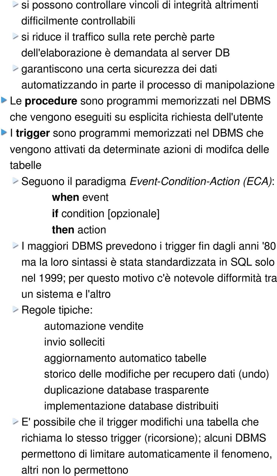 programmi memorizzati nel DBMS che vengono attivati da determinate azioni di modifca delle tabelle Seguono il paradigma Event Condition Action (ECA): when event if condition [opzionale] then action I