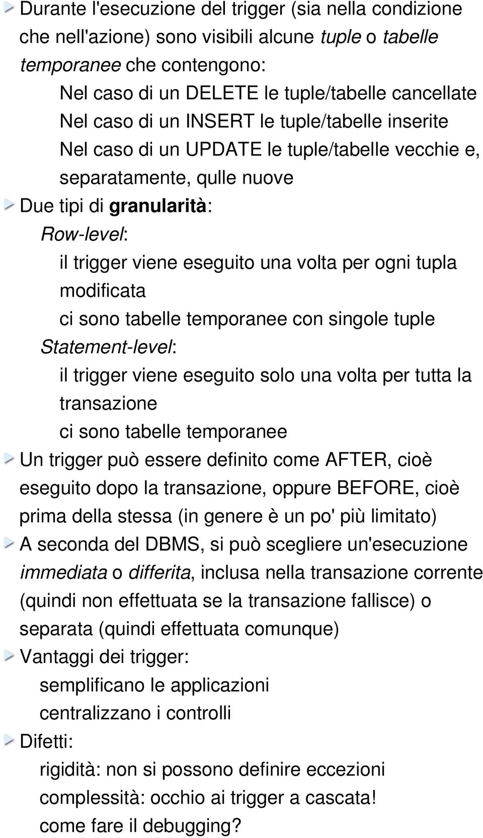 modificata ci sono tabelle temporanee con singole tuple Statement level: il trigger viene eseguito solo una volta per tutta la transazione ci sono tabelle temporanee Un trigger può essere definito