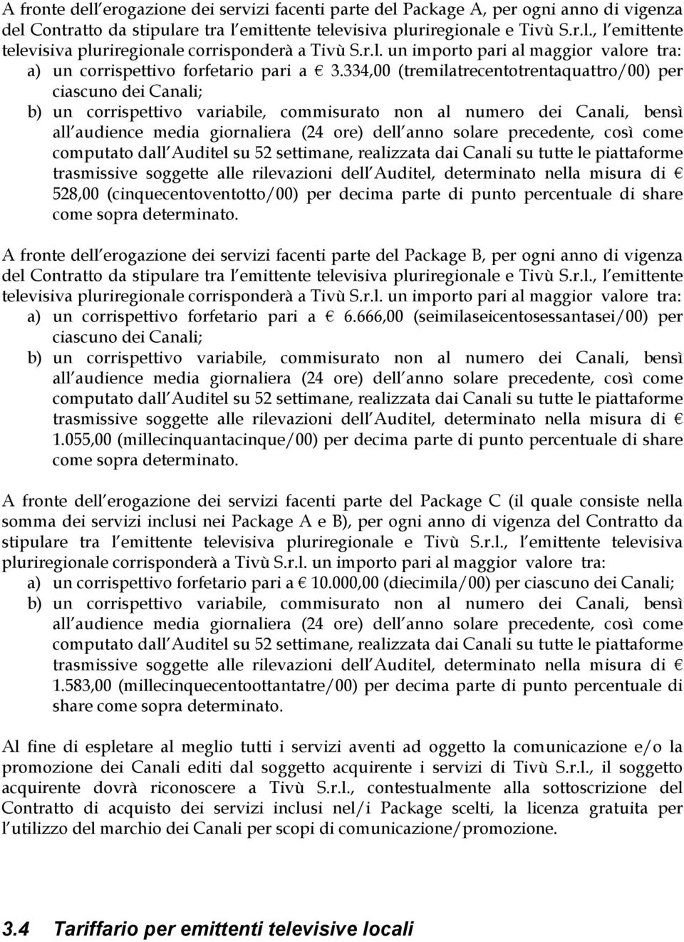 334,00 (tremilatrecentotrentaquattro/00) per ciascuno dei Canali; 528,00 (cinquecentoventotto/00) per decima parte di punto percentuale di share come sopra determinato.