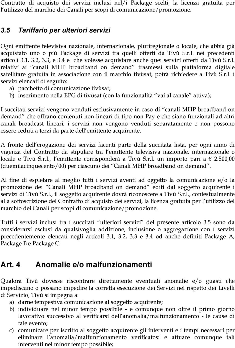 1, 3.2, 3.3, e 3.4 e che volesse acquistare anche quei servizi offerti da Tivù S.r.l. relativi ai canali MHP broadband on demand trasmessi sulla piattaforma digitale satellitare gratuita in associazione con il marchio tivùsat, potrà richiedere a Tivù S.