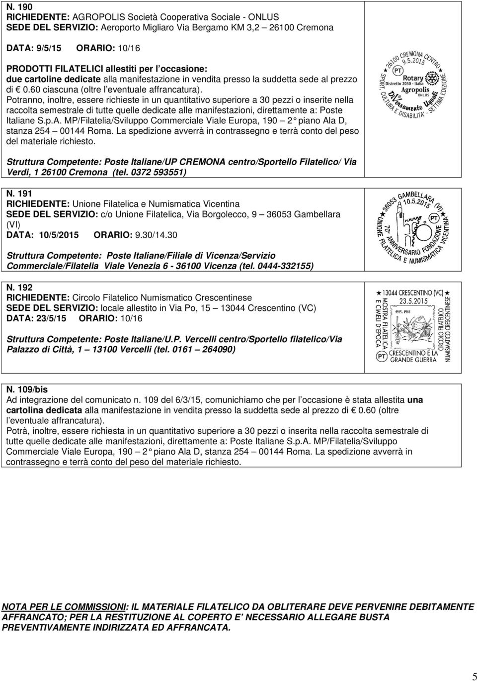 Potranno, inoltre, essere richieste in un quantitativo superiore a 30 pezzi o inserite nella raccolta semestrale di tutte quelle dedicate alle manifestazioni, direttamente a: Poste Italiane S.p.A.