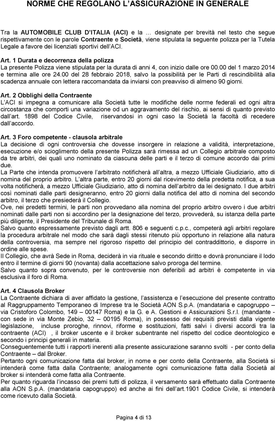 1 Durata e decorrenza della polizza La presente Polizza viene stipulata per la durata di anni 4, con inizio dalle ore 00.00 del 1 marzo 2014 e termina alle ore 24.