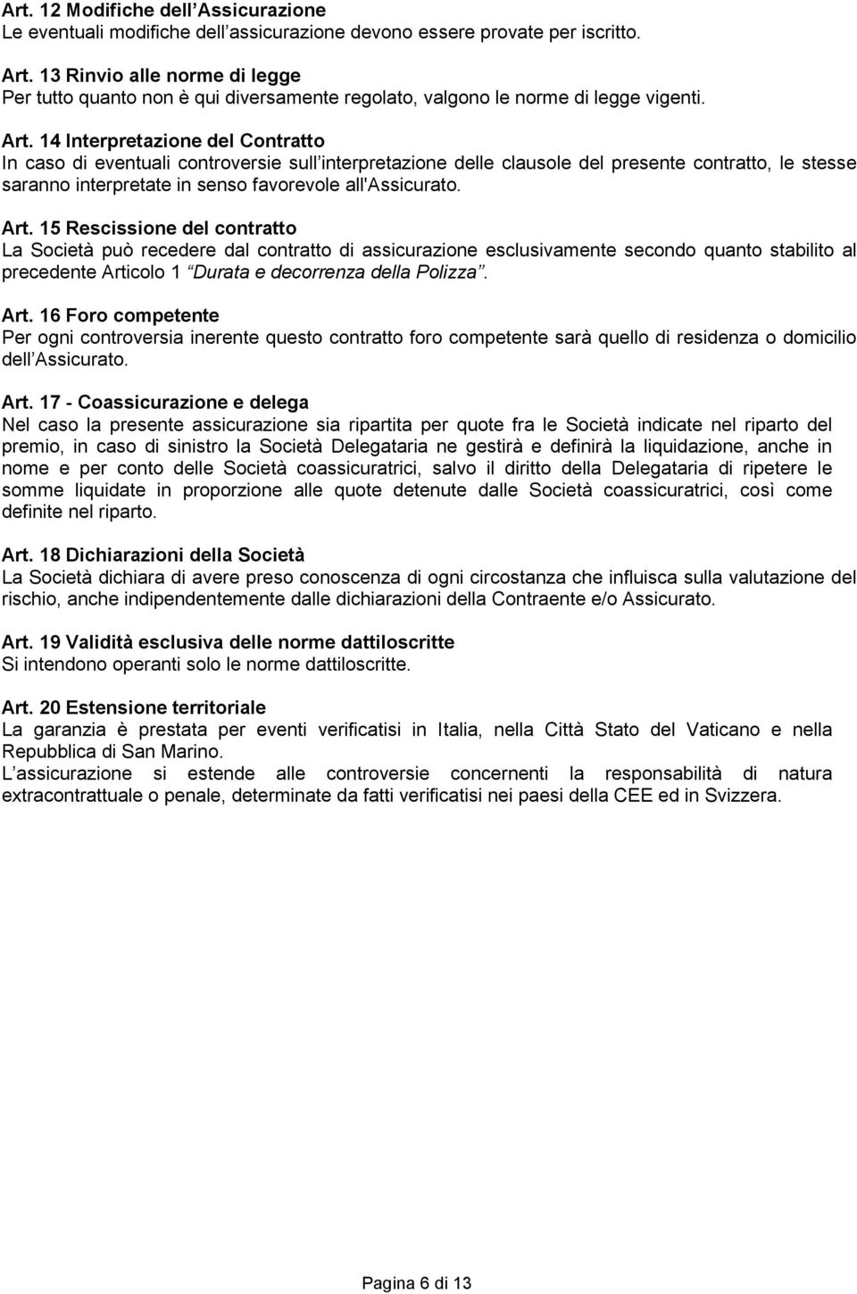 14 Interpretazione del Contratto In caso di eventuali controversie sull interpretazione delle clausole del presente contratto, le stesse saranno interpretate in senso favorevole all'assicurato. Art.