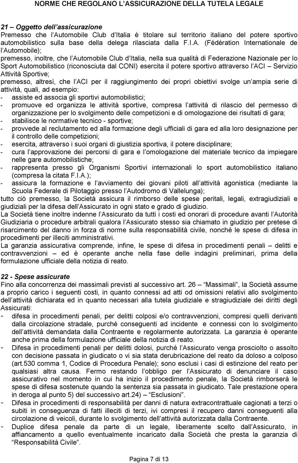 (Fédération Internationale de l Automobile); premesso, inoltre, che l Automobile Club d Italia, nella sua qualità di Federazione Nazionale per lo Sport Automobilistico (riconosciuta dal CONI)