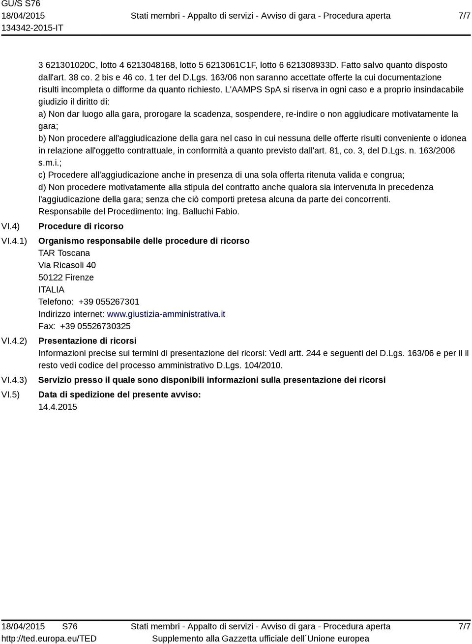 L'AAMPS SpA si riserva in ogni caso e a proprio insindacabile giudizio il diritto di: a) Non dar luogo alla gara, prorogare la scadenza, sospendere, re-indire o non aggiudicare motivatamente la gara;