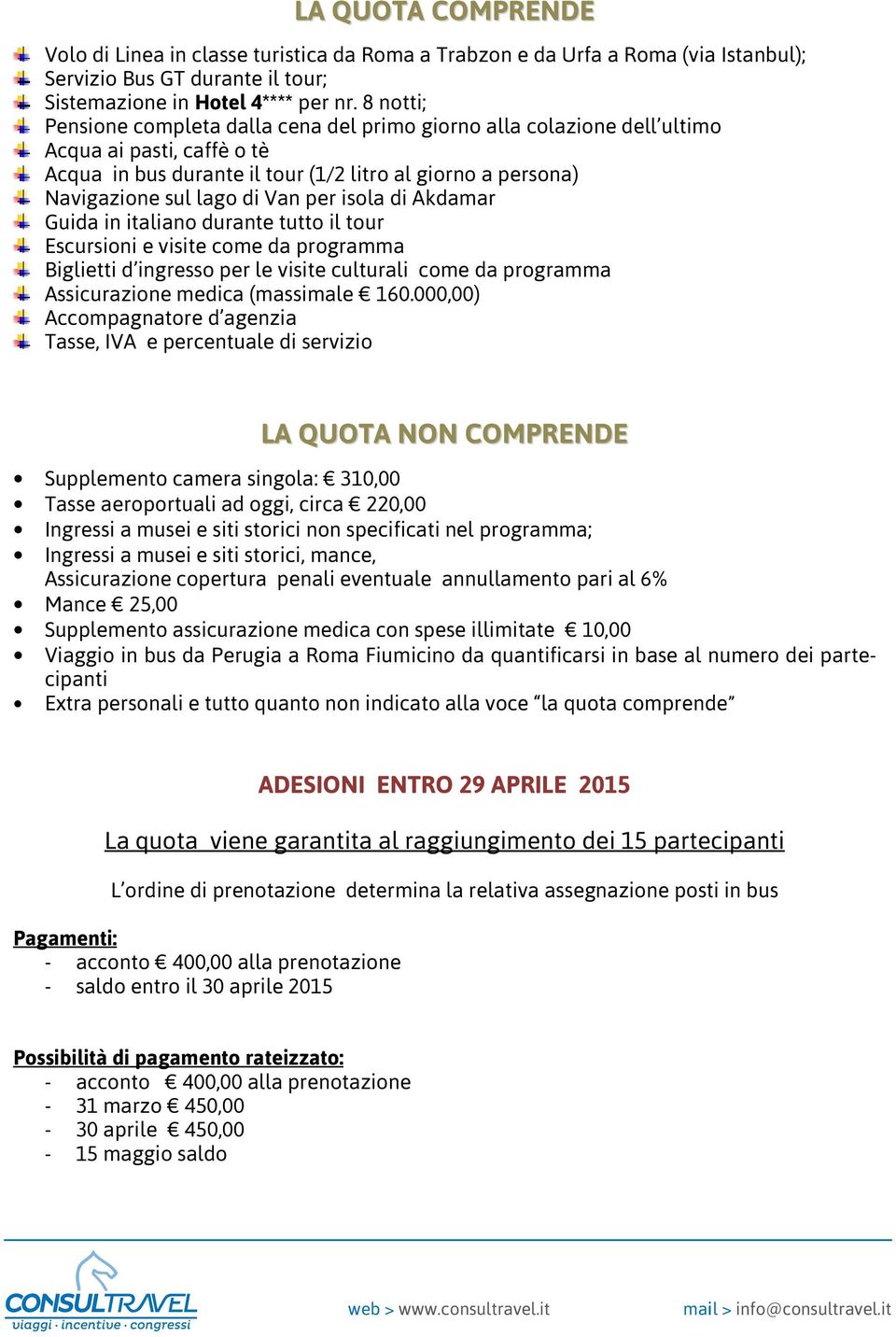 per isola di Akdamar Guida in italiano durante tutto il tour Escursioni e visite come da programma Biglietti d ingresso per le visite culturali come da programma Assicurazione medica (massimale 160.