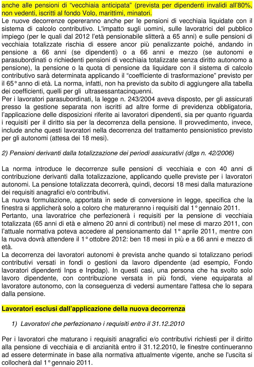 L'impatto sugli uomini, sulle lavoratrici del pubblico impiego (per le quali dal 2012 l età pensionabile slitterà a 65 anni) e sulle pensioni di vecchiaia totalizzate rischia di essere ancor più