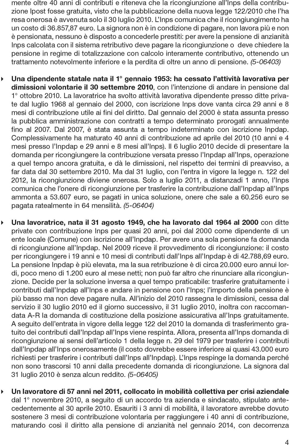 La signora non è in condizione di pagare, non lavora più e non è pensionata, nessuno è disposto a concederle prestiti: per avere la pensione di anzianità Inps calcolata con il sistema retributivo