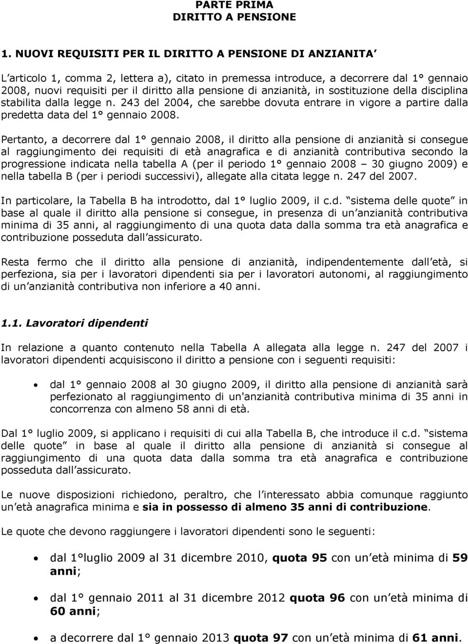 anzianità, in sostituzione della disciplina stabilita dalla legge n. 243 del 2004, che sarebbe dovuta entrare in vigore a partire dalla predetta data del 1 gennaio 2008.