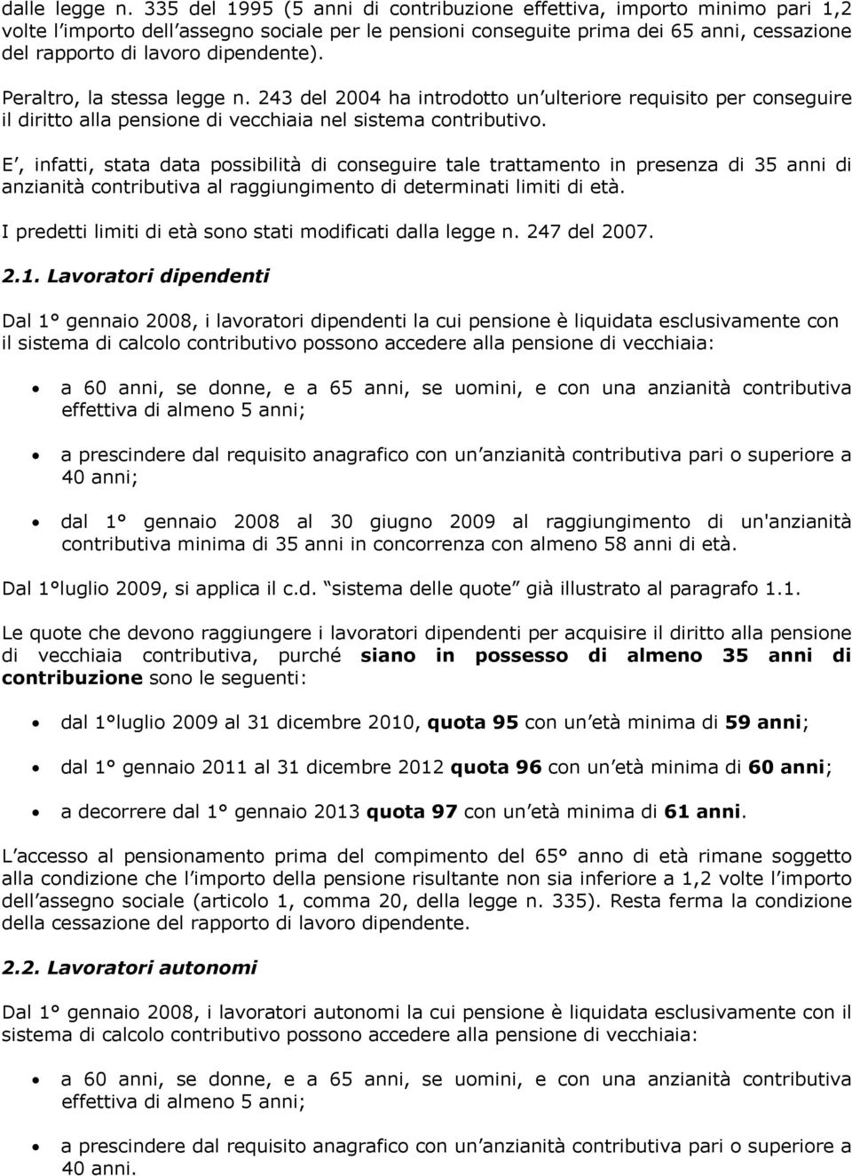 dipendente). Peraltro, la stessa legge n. 243 del 2004 ha introdotto un ulteriore requisito per conseguire il diritto alla pensione di vecchiaia nel sistema contributivo.