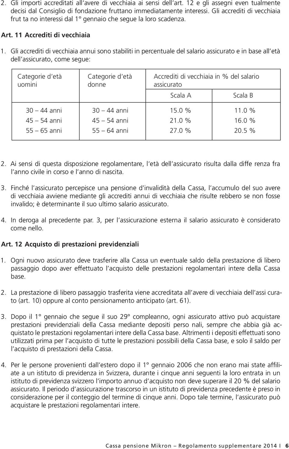 Gli accrediti di vecchiaia annui sono stabiliti in percentuale del salario assicurato e in base all età dell assicurato, come segue: Categorie d età Categorie d età Accrediti di vecchiaia in % del