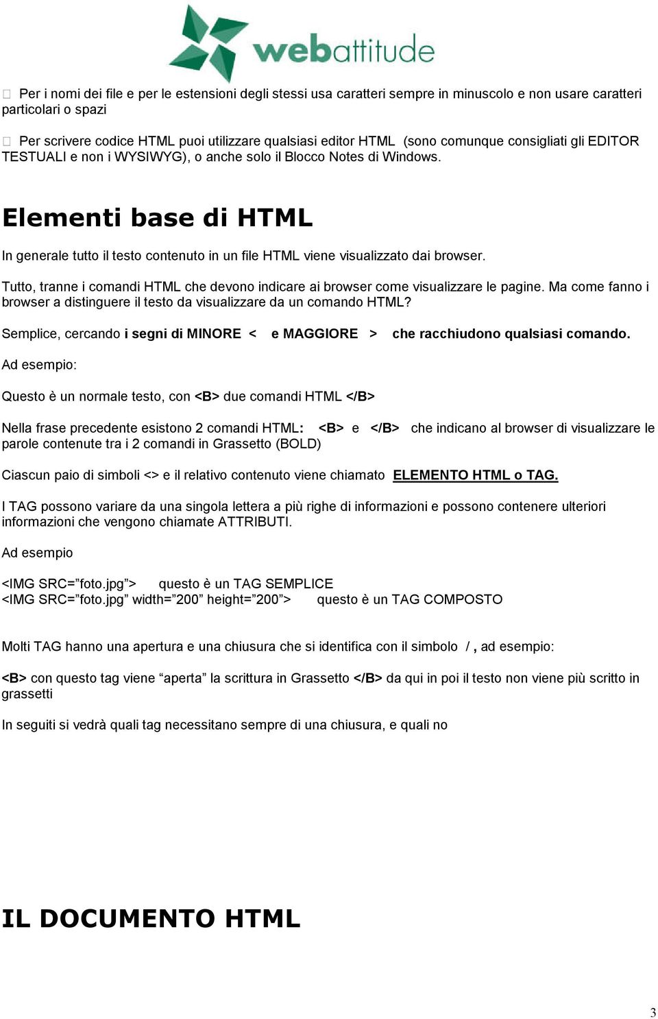 Elementi base di HTML In generale tutto il testo contenuto in un file HTML viene visualizzato dai browser. Tutto, tranne i comandi HTML che devono indicare ai browser come visualizzare le pagine.