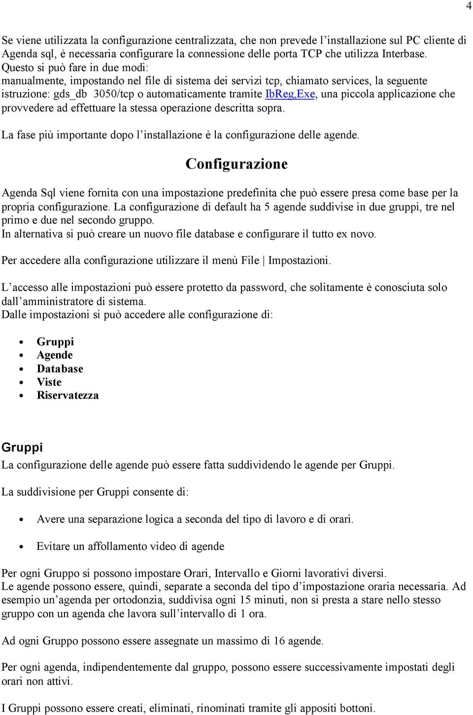 piccola applicazione che provvedere ad effettuare la stessa operazione descritta sopra. La fase più importante dopo l installazione è la configurazione delle agende.