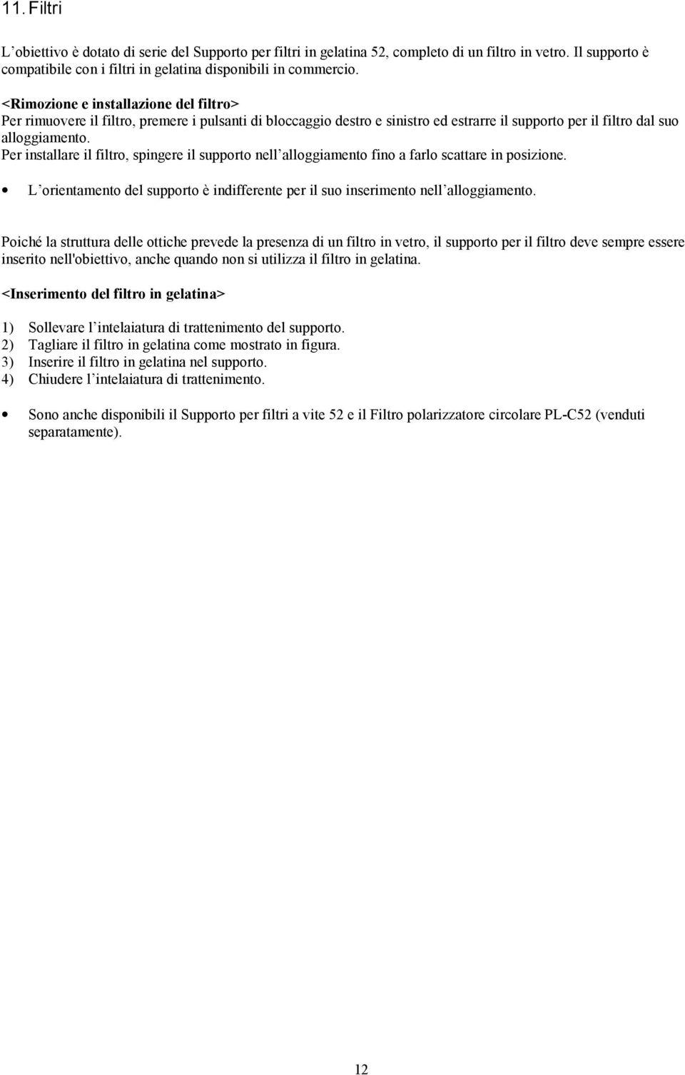 Per installare il filtro, spingere il supporto nell alloggiamento fino a farlo scattare in posizione. L orientamento del supporto è indifferente per il suo inserimento nell alloggiamento.