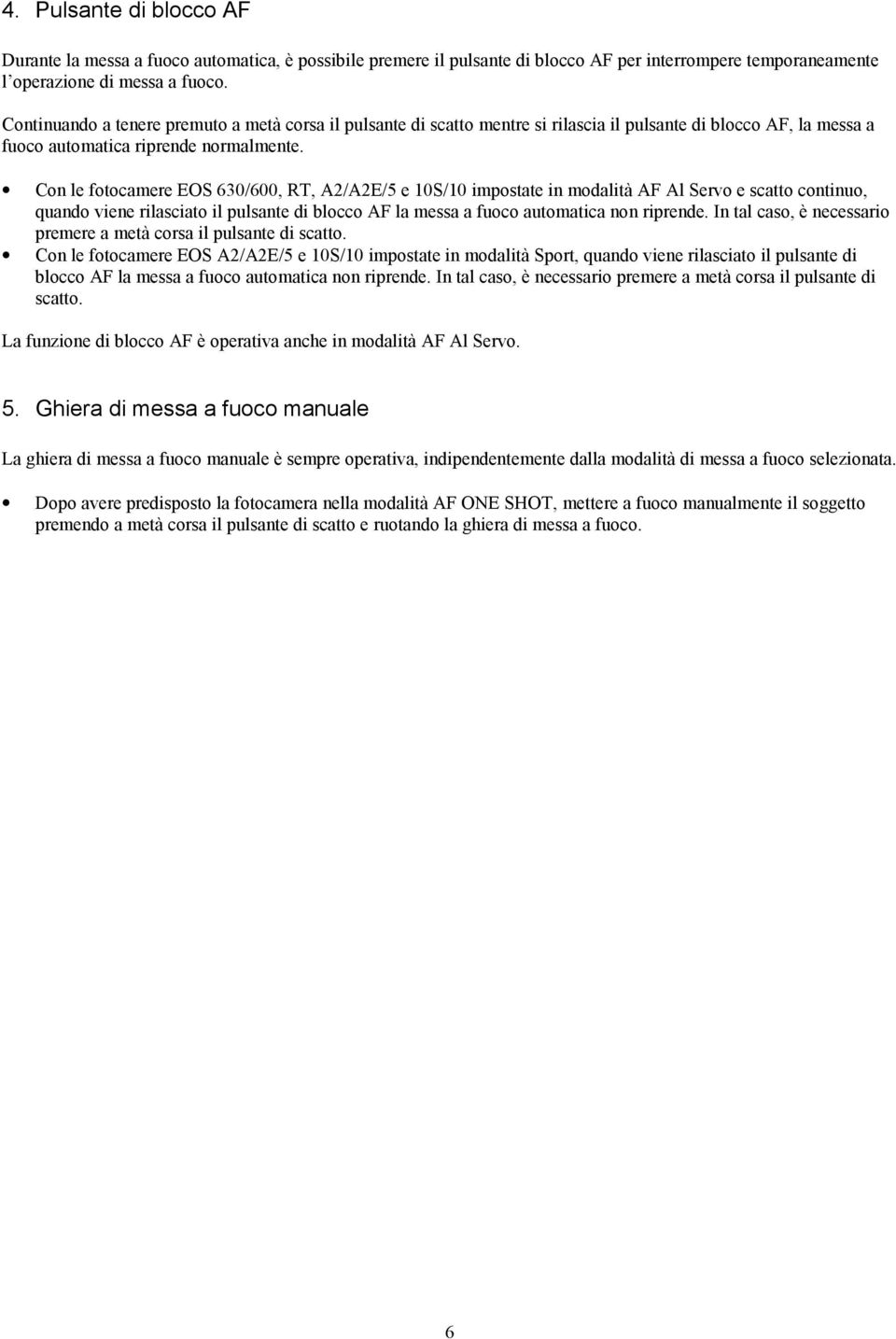 Con le fotocamere EOS 630/600, RT, A2/A2E/5 e 10S/10 impostate in modalità AF Al Servo e scatto continuo, quando viene rilasciato il pulsante di blocco AF la messa a fuoco automatica non riprende.