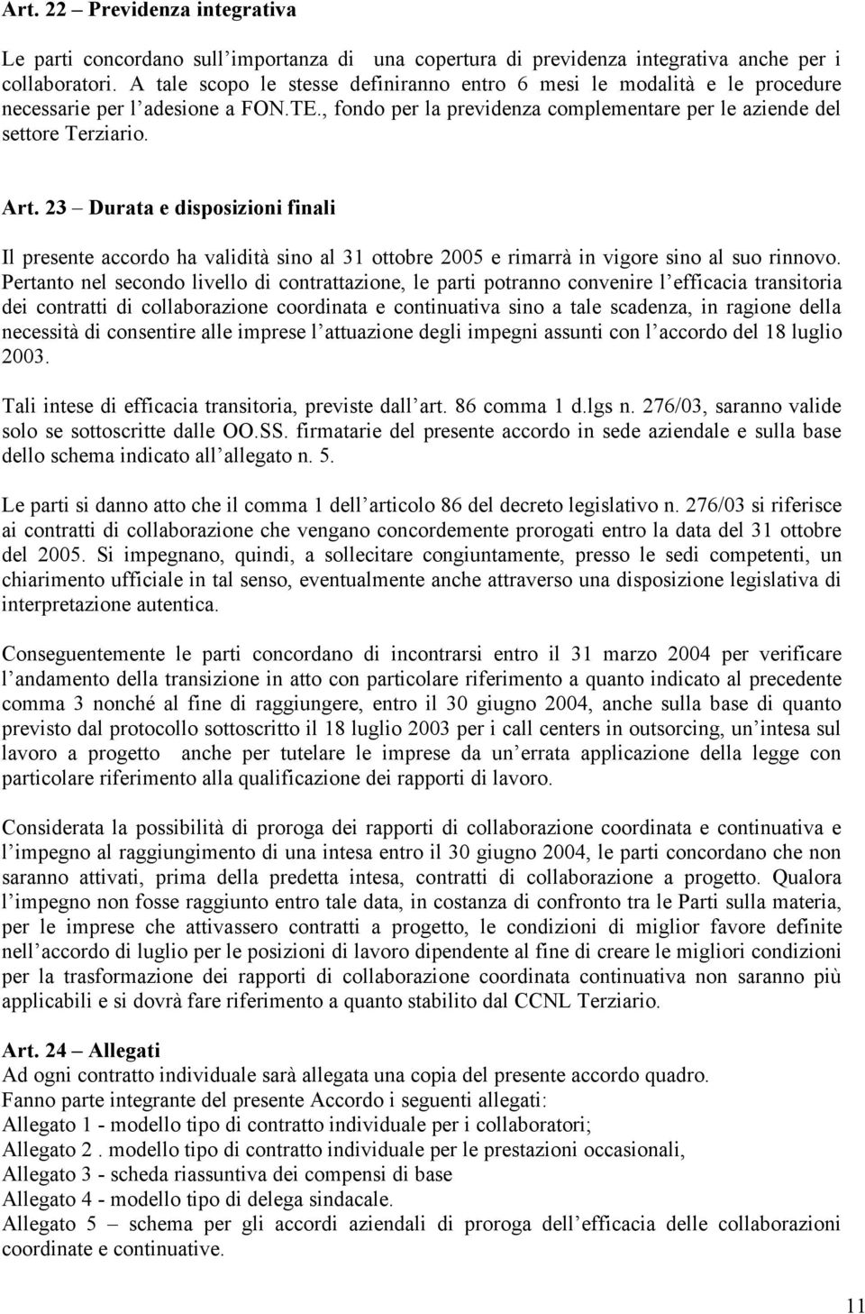 23 Durata e disposizioni finali Il presente accordo ha validità sino al 31 ottobre 2005 e rimarrà in vigore sino al suo rinnovo.