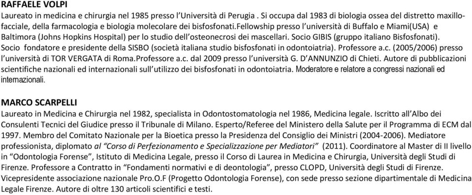 fellowship presso l università di Buffalo e Miami(USA) e Baltimora (Johns Hopkins Hospital) per lo studio dell osteonecrosi dei mascellari. Socio GIBIS (gruppo italiano Bisfosfonati).