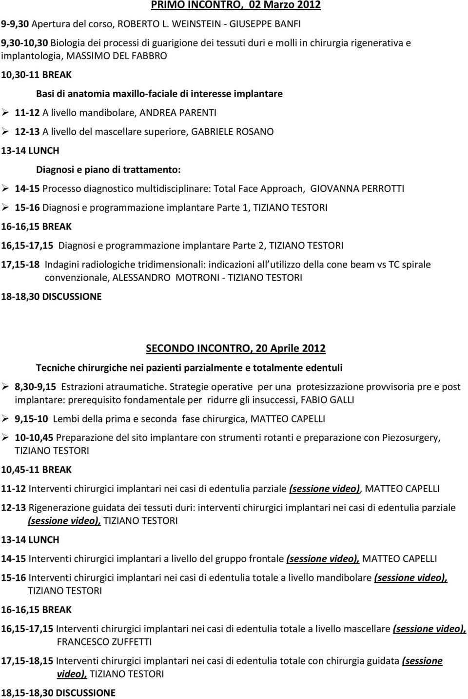 maxillo-faciale di interesse implantare 11-12 A livello mandibolare, ANDREA PARENTI 12-13 A livello del mascellare superiore, GABRIELE ROSANO Diagnosi e piano di trattamento: 14-15 Processo