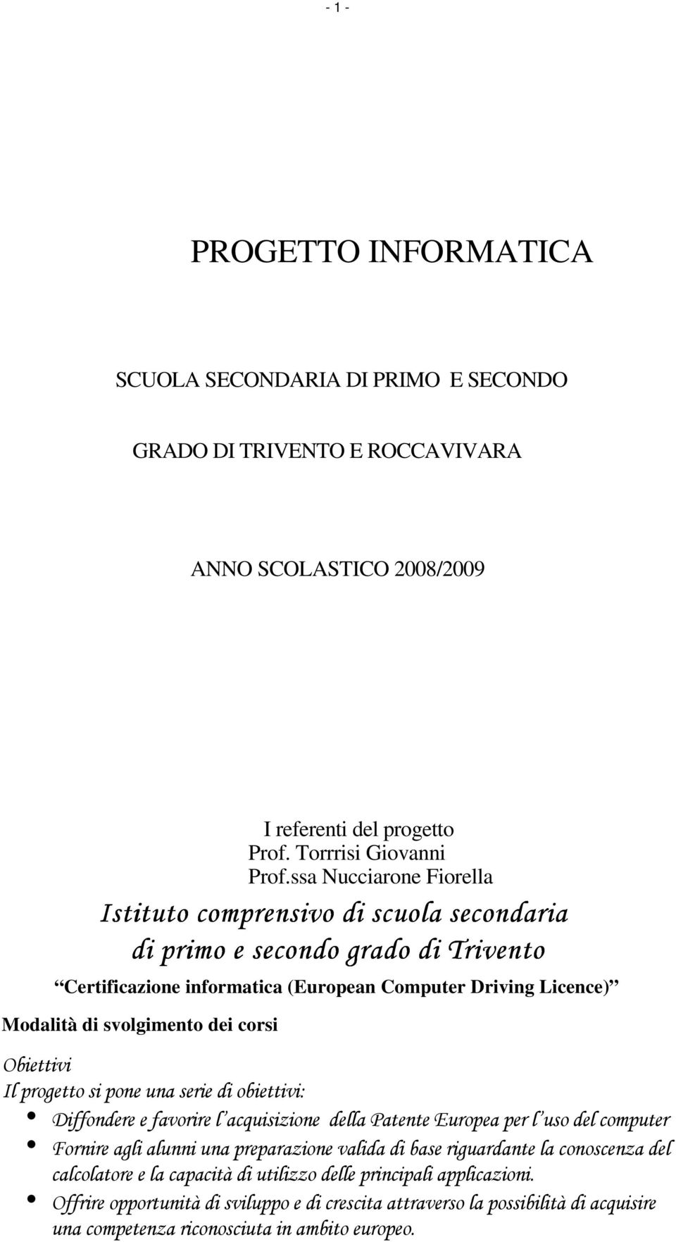 corsi Obiettivi Il progetto si pone una serie di obiettivi: Diffondere e favorire l acquisizione della Patente Europea per l uso del computer Fornire agli alunni una preparazione valida di base