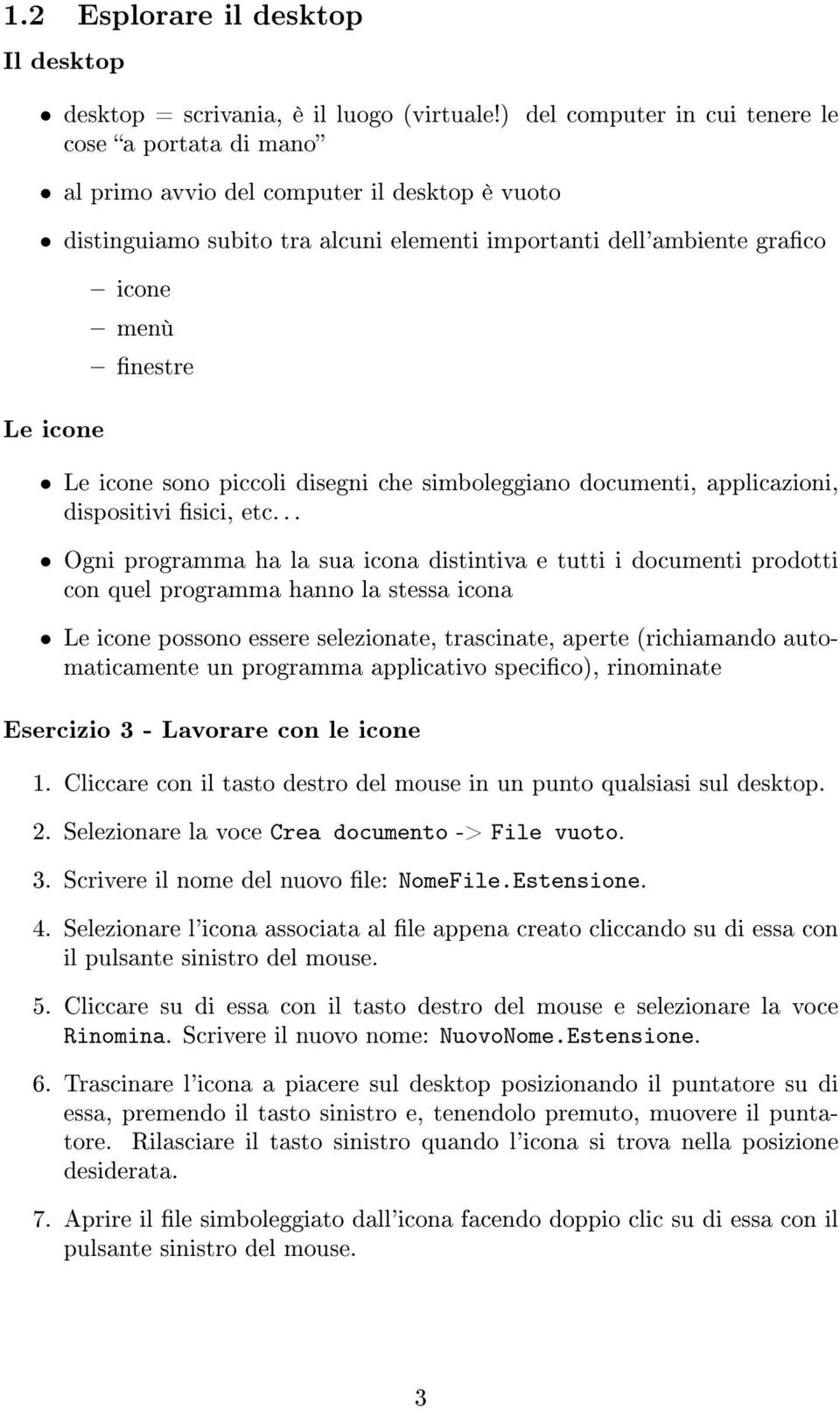 Le icone sono piccoli disegni che simboleggiano documenti, applicazioni, dispositivi sici, etc.