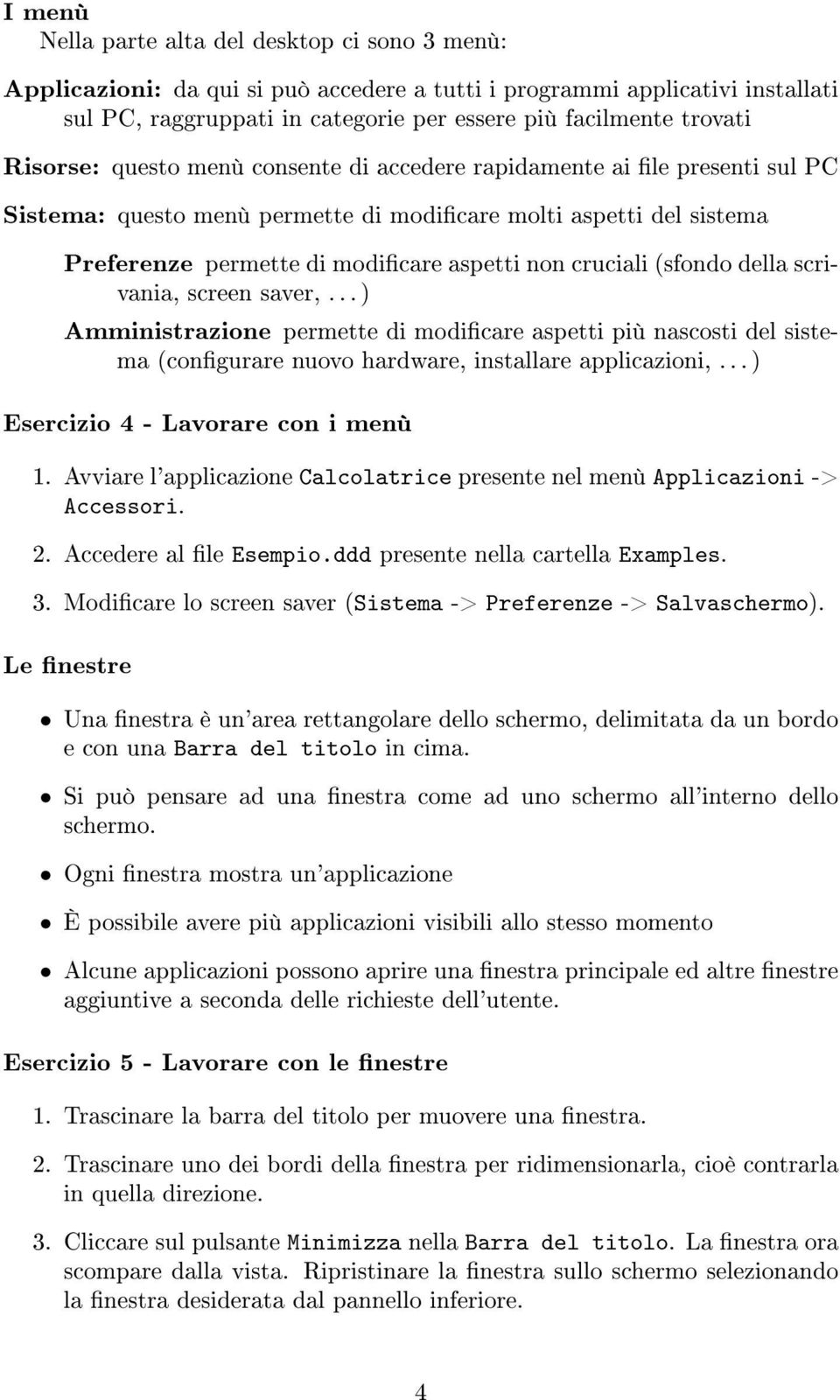 (sfondo della scrivania, screen saver,... ) Amministrazione permette di modicare aspetti più nascosti del sistema (congurare nuovo hardware, installare applicazioni,.