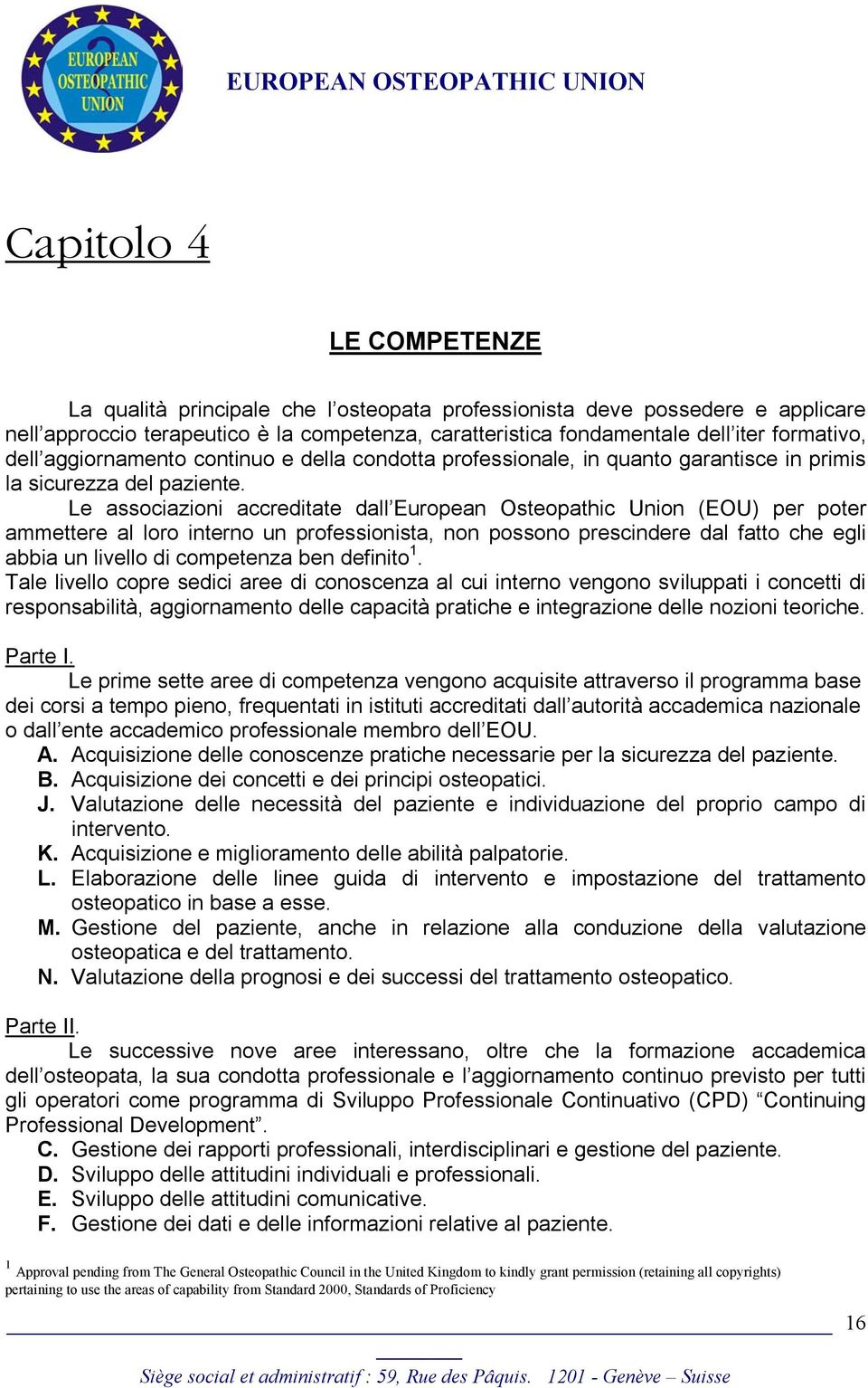 Le associazioni accreditate dall European Osteopathic Union (EOU) per poter ammettere al loro interno un professionista, non possono prescindere dal fatto che egli abbia un livello di competenza ben