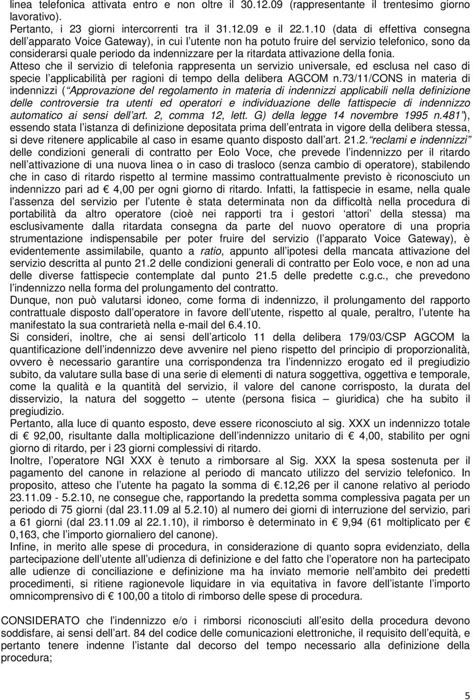 12.09 e il 22.1.10 (data di effettiva consegna dell apparato Voice Gateway), in cui l utente non ha potuto fruire del servizio telefonico, sono da considerarsi quale periodo da indennizzare per la