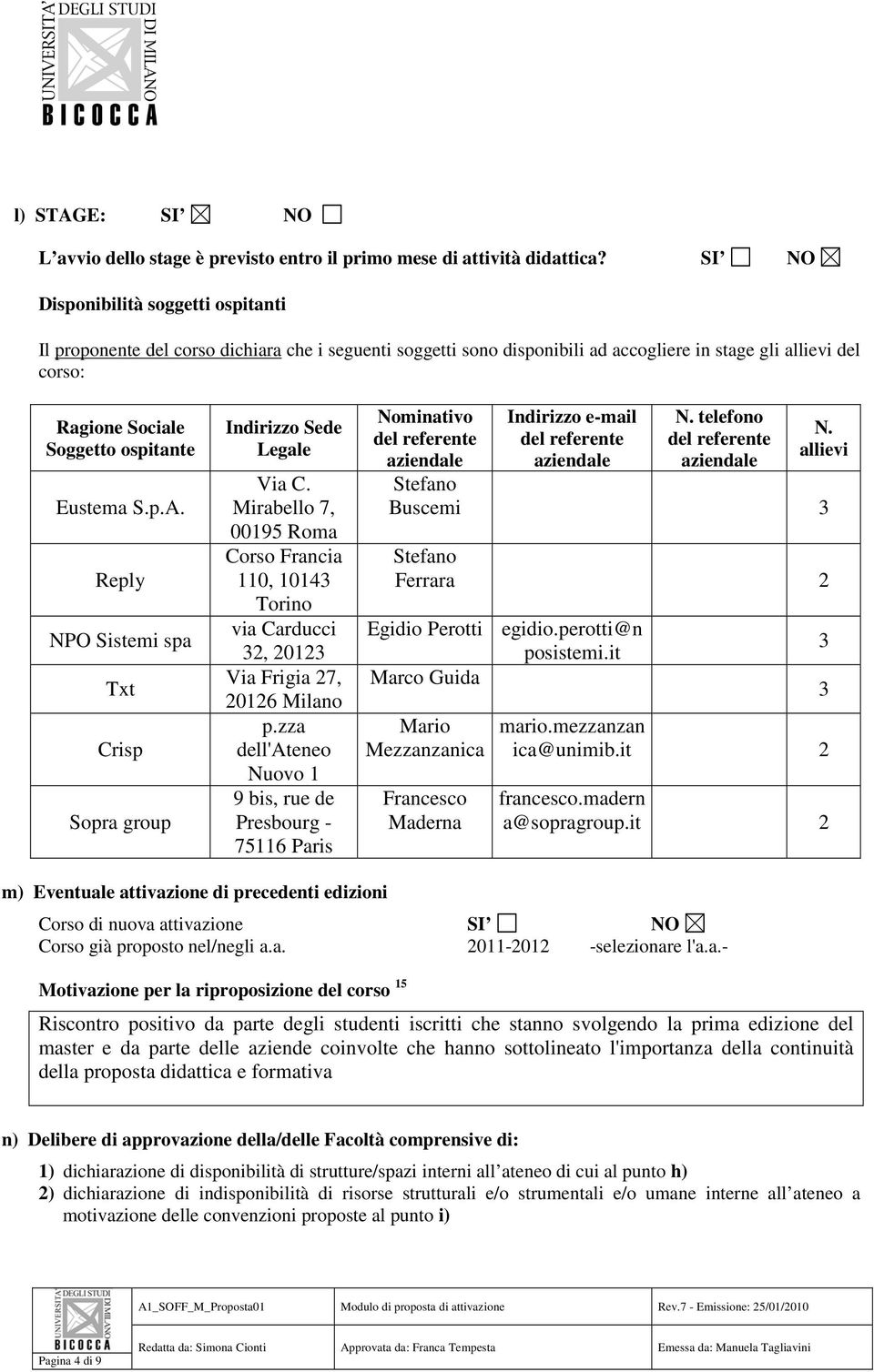 Eustema S.p.A. Reply NPO Sistemi spa Txt Crisp Sopra group Indirizzo Sede Legale Via C. Mirabello 7, 00195 Roma Corso Francia 110, 10143 Torino via Carducci 32, 20123 Via Frigia 27, 20126 Milano p.