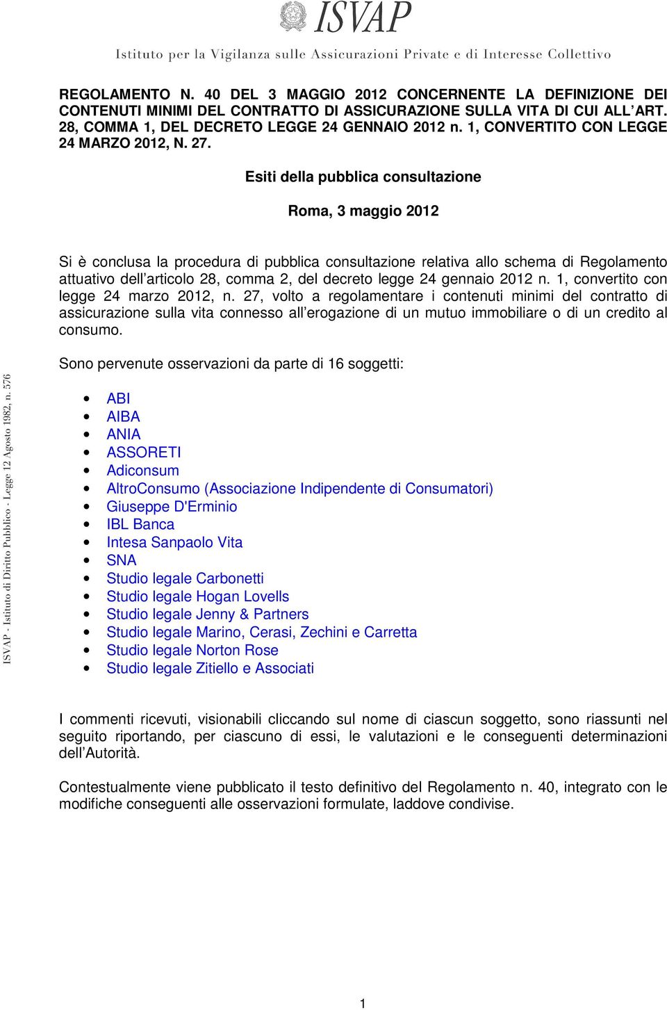 Esiti della pubblica consultazione Roma, 3 maggio 2012 Si è conclusa la procedura di pubblica consultazione relativa allo schema di Regolamento attuativo dell articolo 28, comma 2, del decreto legge