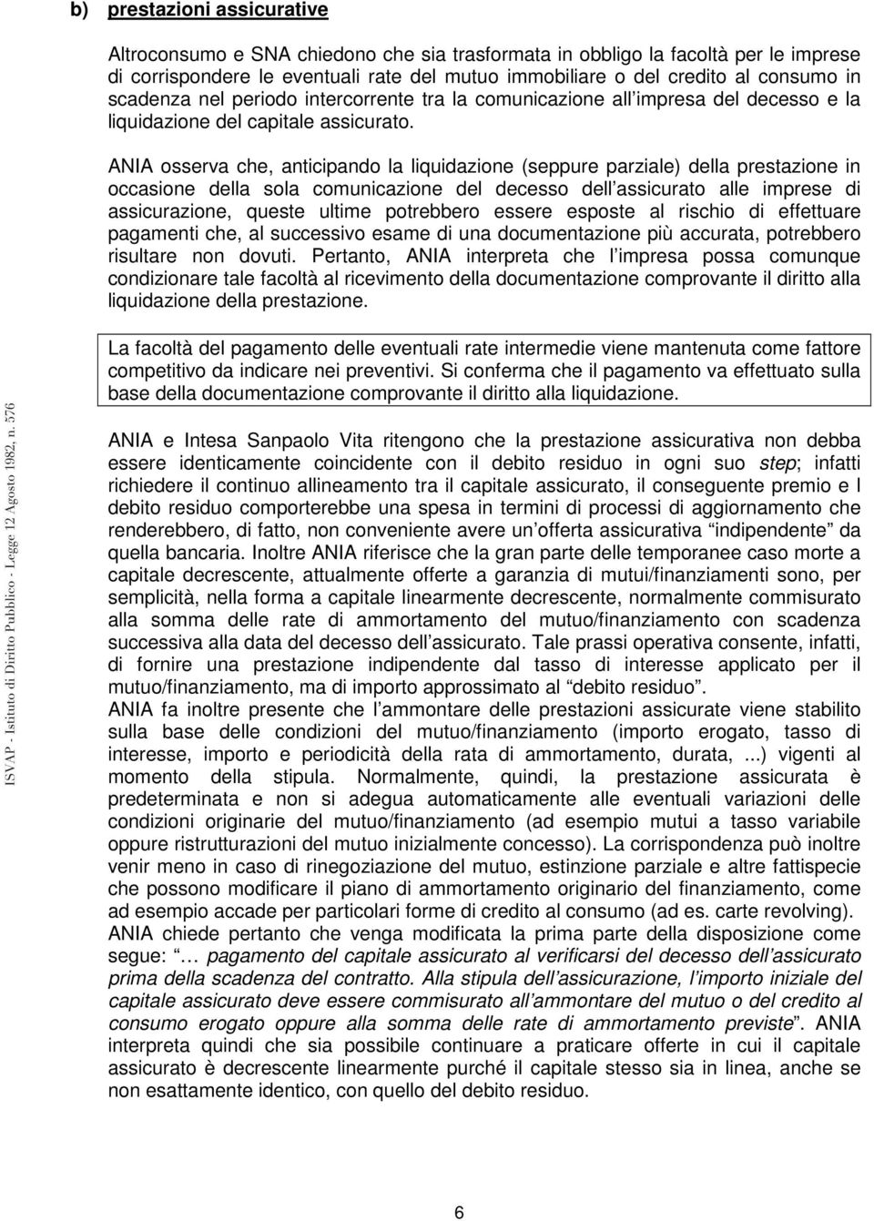 ANIA osserva che, anticipando la liquidazione (seppure parziale) della prestazione in occasione della sola comunicazione del decesso dell assicurato alle imprese di assicurazione, queste ultime