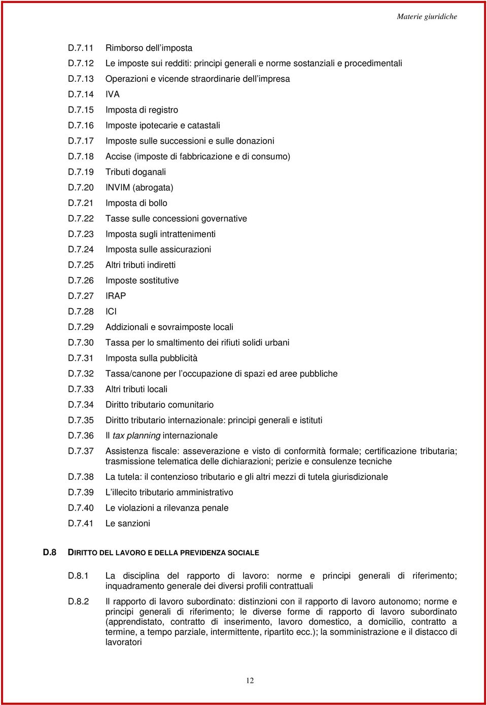 registro Imposte ipotecarie e catastali Imposte sulle successioni e sulle donazioni Accise (imposte di fabbricazione e di consumo) Tributi doganali INVIM (abrogata) Imposta di bollo Tasse sulle