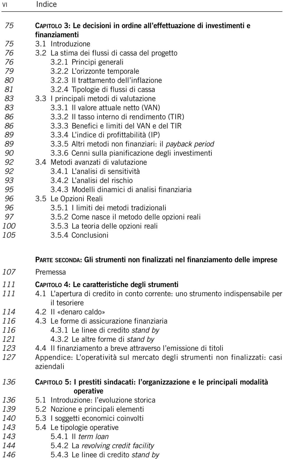 3.3 Benefici e limiti del VAN e del TIR 89 3.3.4 L indice di profittabilità (IP) 89 3.3.5 Altri metodi non finanziari: il payback period 90 3.3.6 Cenni sulla pianificazione degli investimenti 92 3.