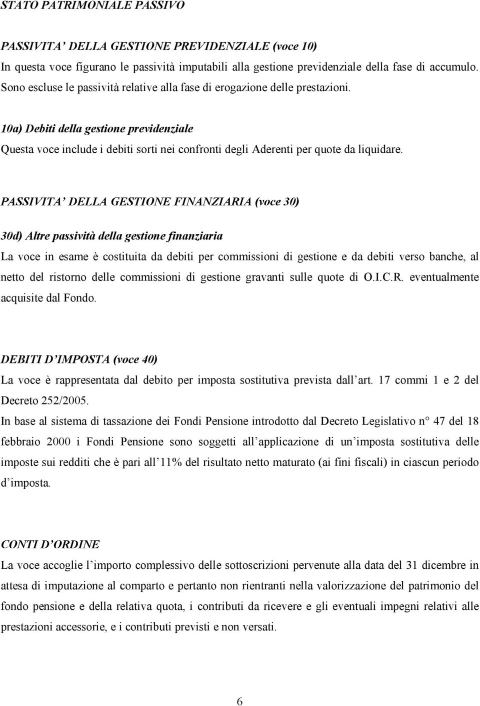 10a) Debiti della gestione previdenziale Questa voce include i debiti sorti nei confronti degli Aderenti per quote da liquidare.