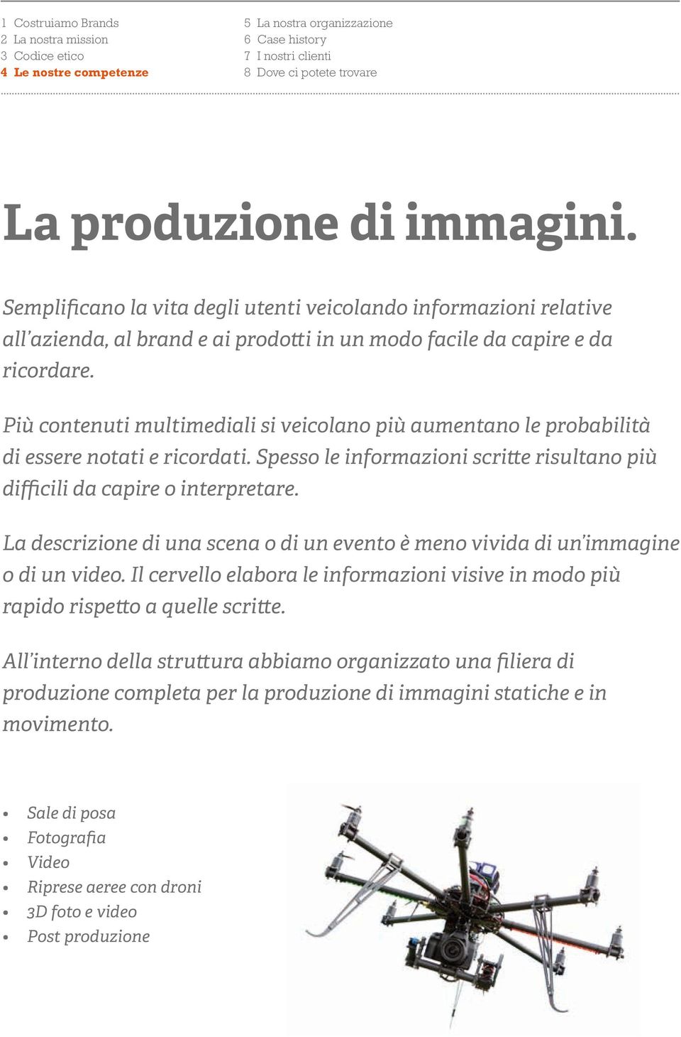 Più contenuti multimediali si veicolano più aumentano le probabilità di essere notati e ricordati. Spesso le informazioni scritte risultano più difficili da capire o interpretare.