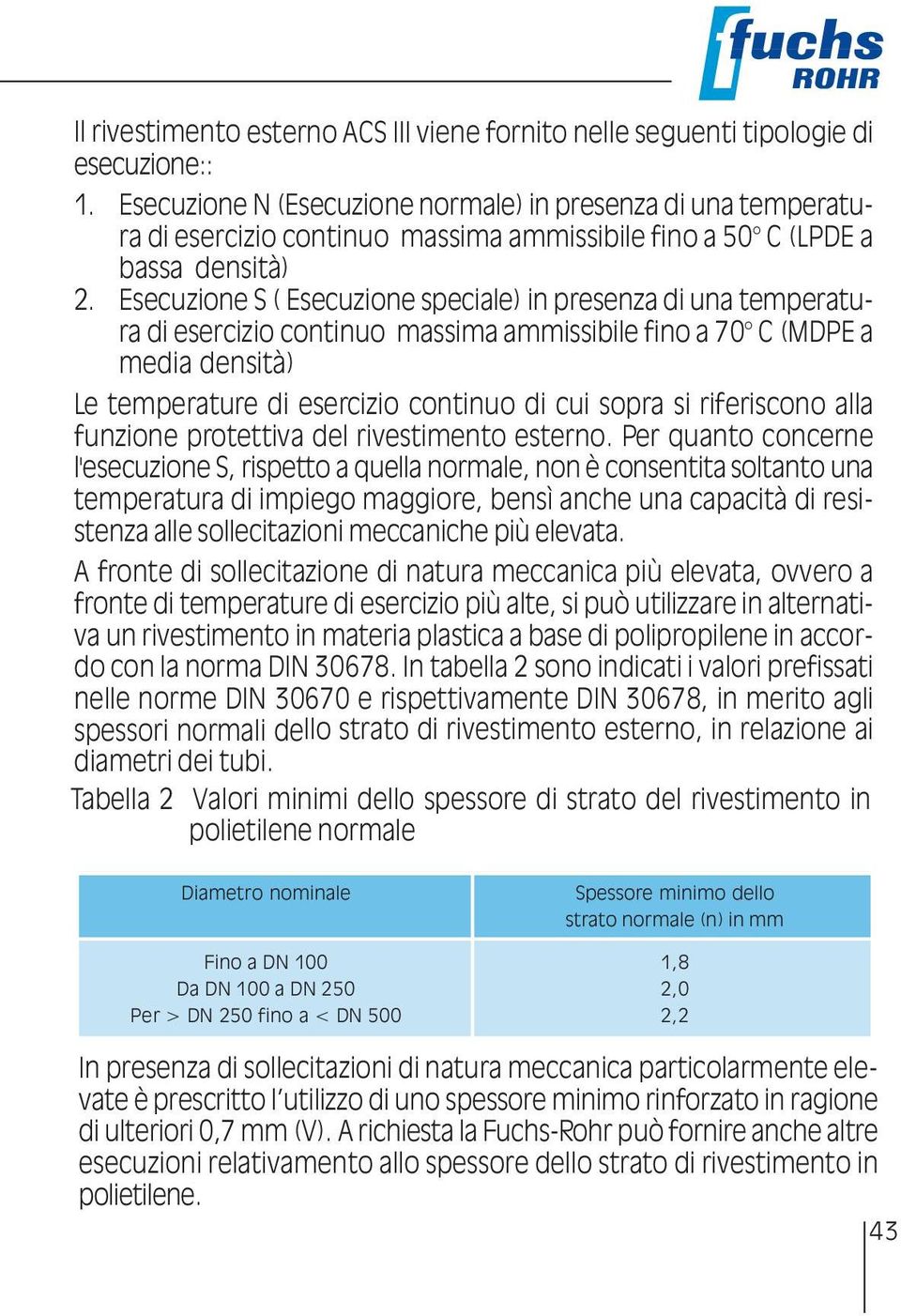 Esecuzione S ( Esecuzione speciale) in presenza di una temperatura di esercizio continuo massima ammissibile fino a 70 C (MDPE a media densità) Le temperature di esercizio continuo di cui sopra si