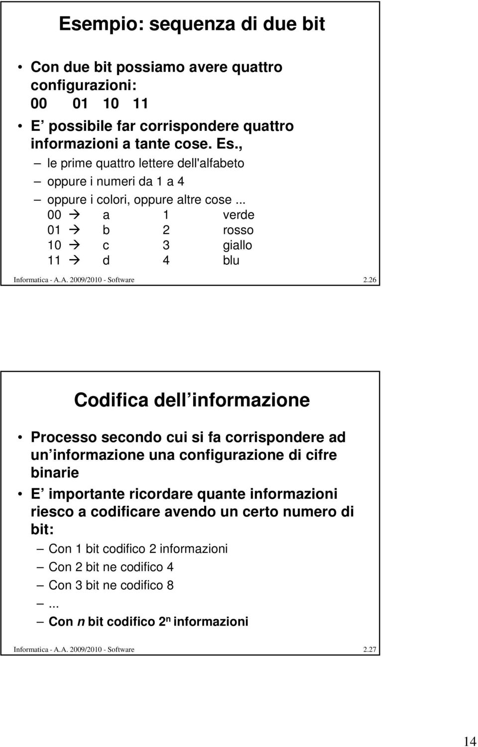 26 Codifica dell informazione Processo secondo cui si fa corrispondere ad un informazione una configurazione di cifre binarie E importante ricordare quante