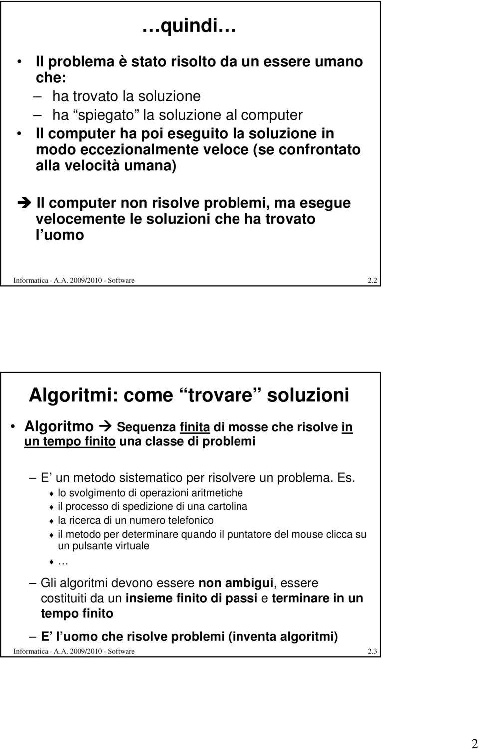 2 Algoritmi: come trovare soluzioni Algoritmo Sequenza finita di mosse che risolve in un tempo finito una classe di problemi E un metodo sistematico per risolvere un problema. Es.