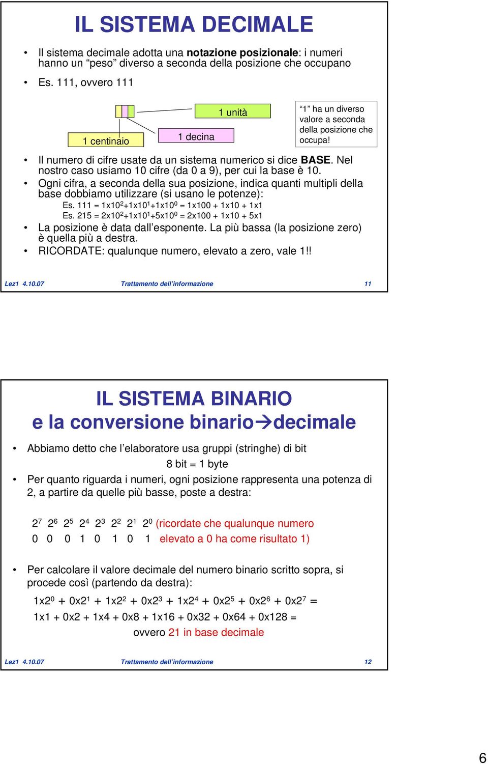 Nel nostro caso usiamo 10 cifre (da 0 a 9), per cui la base è 10. Ogni cifra, a seconda della sua posizione, indica quanti multipli della base dobbiamo utilizzare (si usano le potenze): Es.