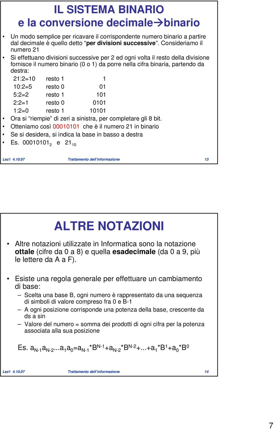 resto 1 1 10:2=5 resto 0 01 5:2=2 resto 1 101 2:2=1 resto 0 0101 1:2=0 resto 1 10101 Ora si riempie di zeri a sinistra, per completare gli 8 bit.