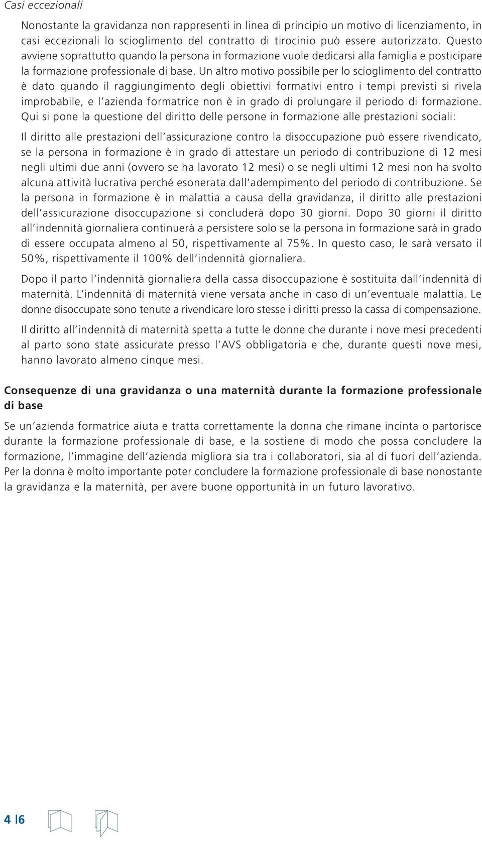 Un altro motivo possibile per lo scioglimento del contratto è dato quando il raggiungimento degli obiettivi formativi entro i tempi previsti si rivela improbabile, e l azienda formatrice non è in